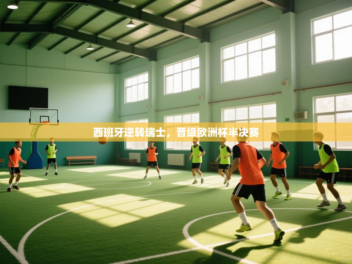 爱游戏体育下载-西班牙逆转瑞士，晋级欧洲杯半决赛