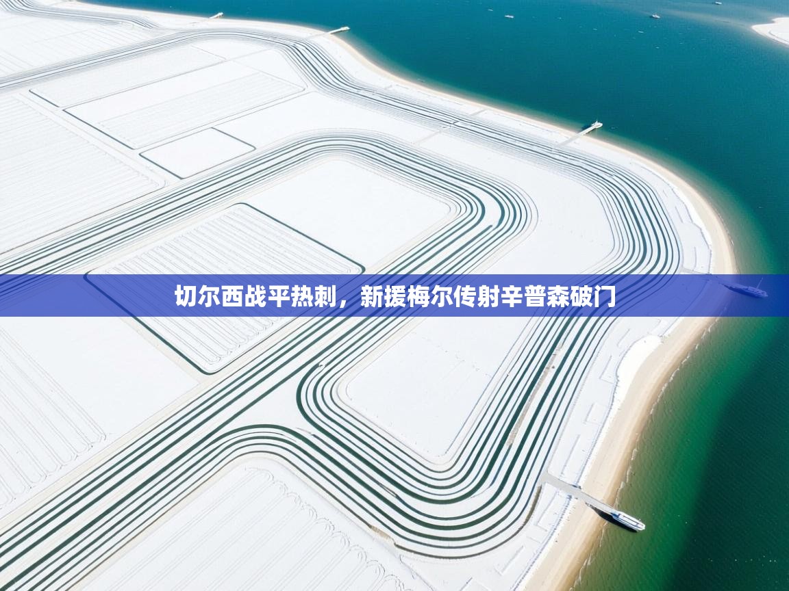 爱游戏体育-切尔西战平热刺，新援梅尔传射辛普森破门