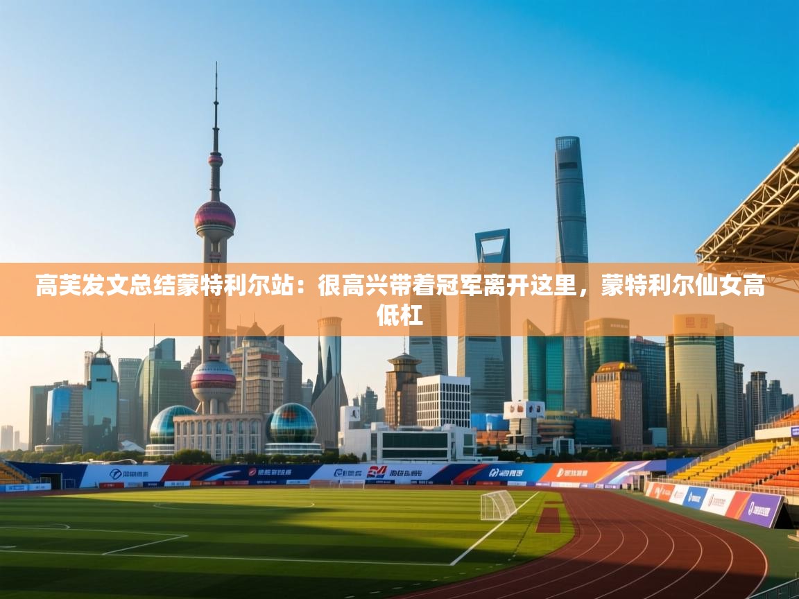 爱游体育直播app-高芙发文总结蒙特利尔站：很高兴带着冠军离开这里，蒙特利尔仙女高低杠