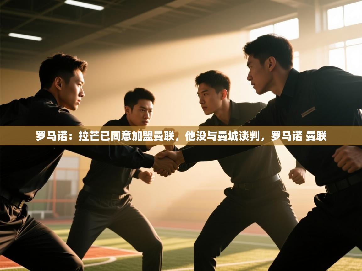 爱游戏体育娱乐赞助意甲-罗马诺：拉芒已同意加盟曼联，他没与曼城谈判，罗马诺 曼联