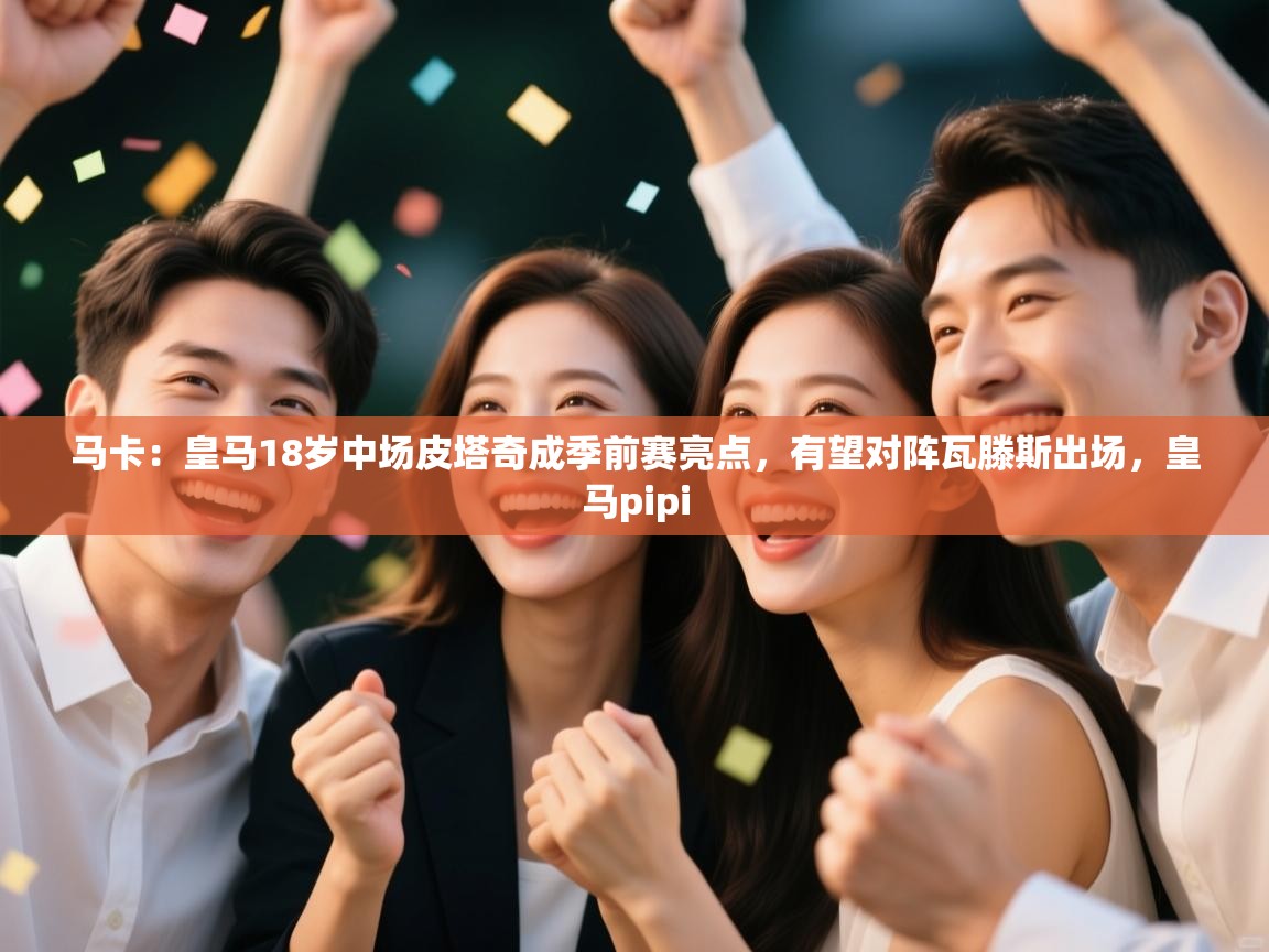 爱游戏体育娱乐赞助马竞-马卡：皇马18岁中场皮塔奇成季前赛亮点，有望对阵瓦滕斯出场，皇马pipi  第2张