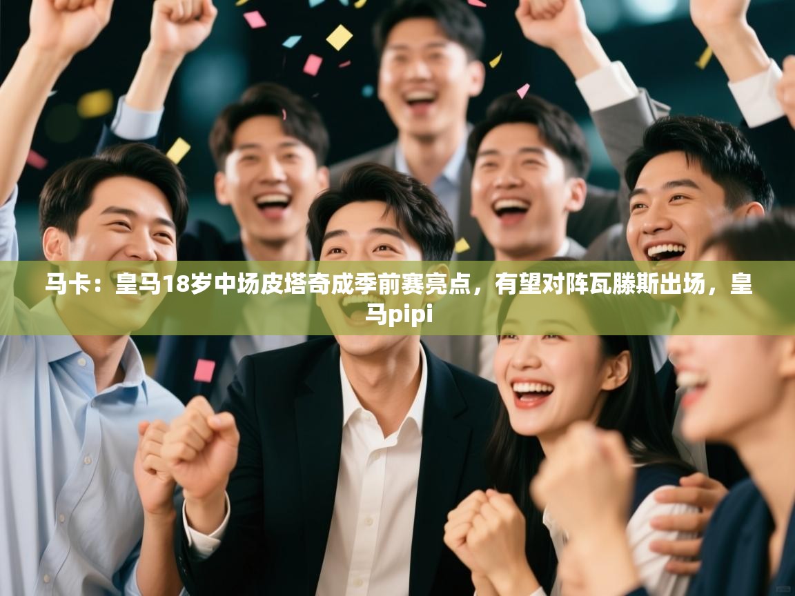 爱游戏体育娱乐赞助马竞-马卡：皇马18岁中场皮塔奇成季前赛亮点，有望对阵瓦滕斯出场，皇马pipi  第3张