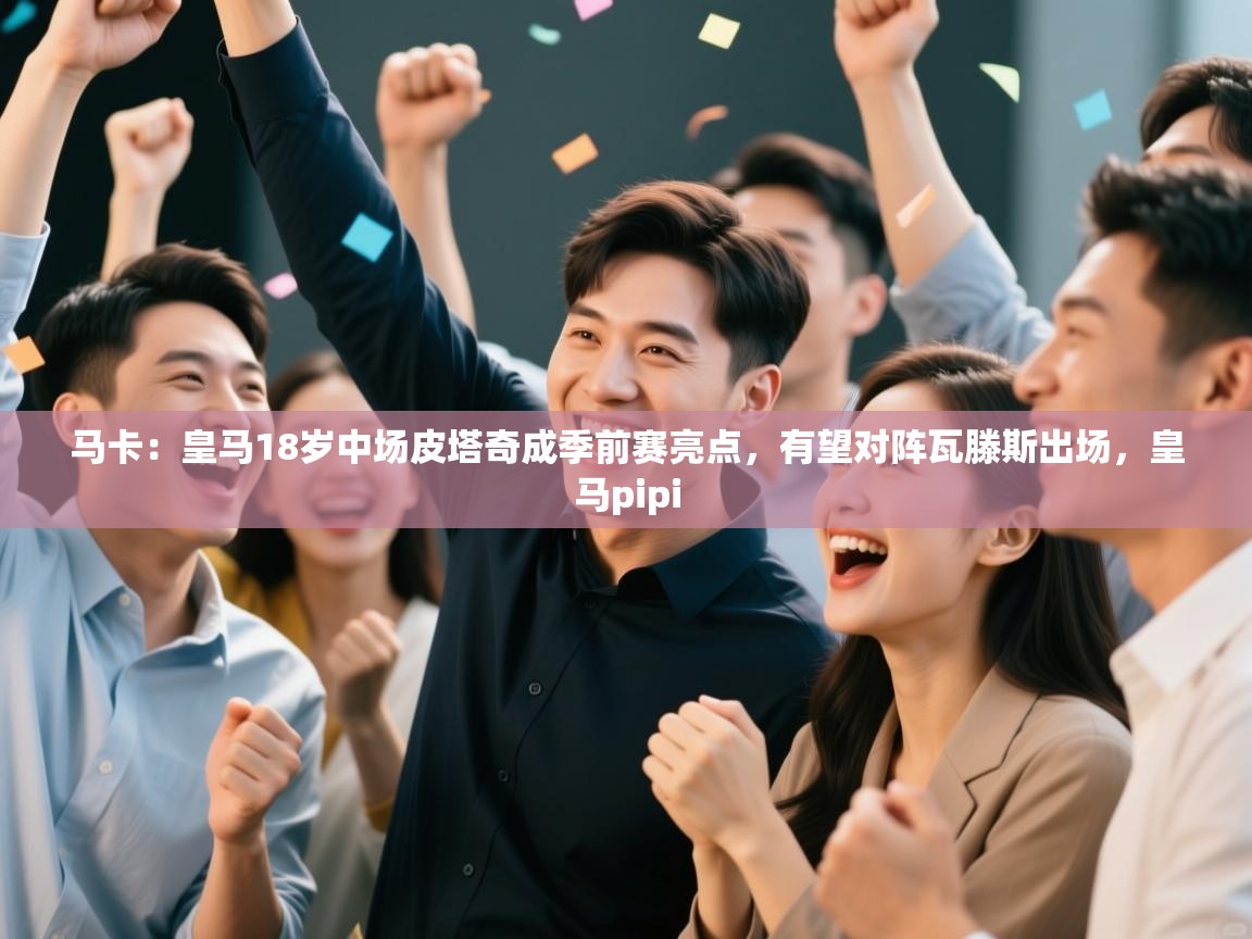 爱游戏体育娱乐赞助马竞-马卡：皇马18岁中场皮塔奇成季前赛亮点，有望对阵瓦滕斯出场，皇马pipi  第4张