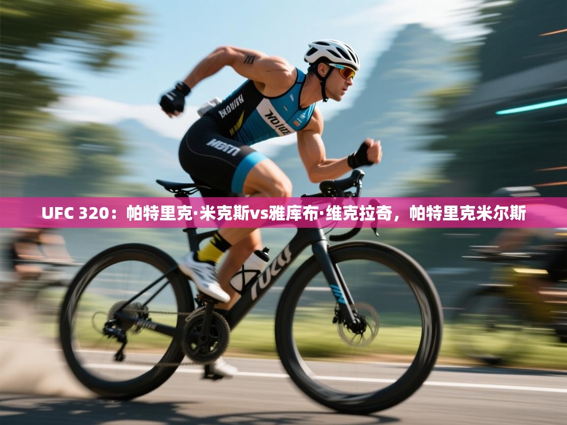 爱游戏体育娱乐-UFC 320：帕特里克·米克斯vs雅库布·维克拉奇，帕特里克米尔斯