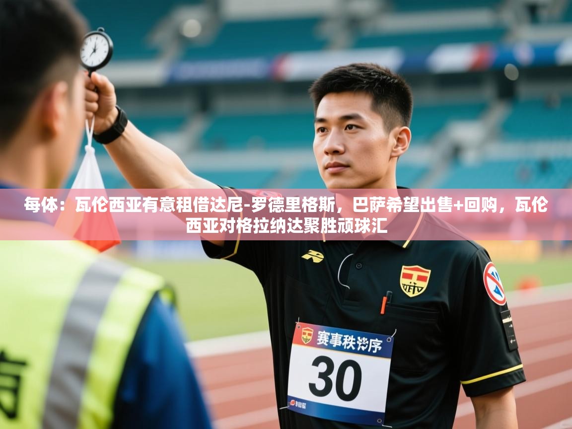 爱游戏体育娱乐-每体：瓦伦西亚有意租借达尼-罗德里格斯，巴萨希望出售+回购，瓦伦西亚对格拉纳达聚胜顽球汇