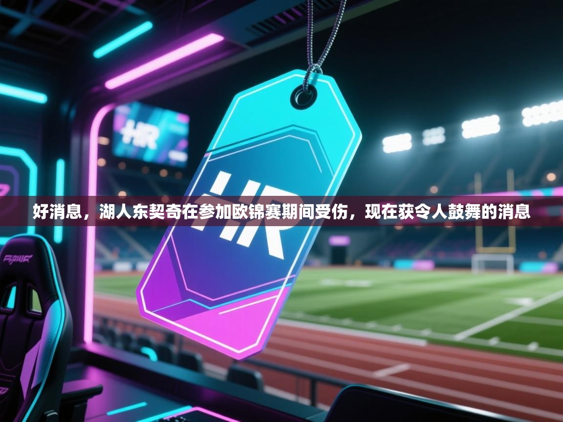 爱游戏体育官网-好消息，湖人东契奇在参加欧锦赛期间受伤，现在获令人鼓舞的消息