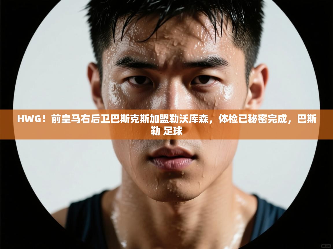 爱游戏娱乐登录-HWG！前皇马右后卫巴斯克斯加盟勒沃库森，体检已秘密完成，巴斯勒 足球