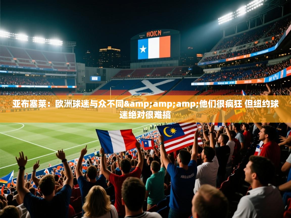 爱游戏体育官网-亚布塞莱：欧洲球迷与众不同&他们很疯狂 但纽约球迷绝对很难搞