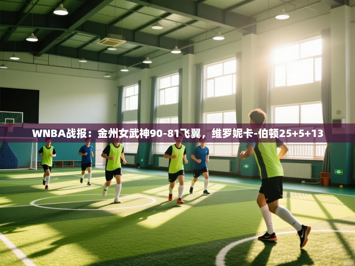 爱游戏体育娱乐-WNBA战报：金州女武神90-81飞翼，维罗妮卡-伯顿25+5+13