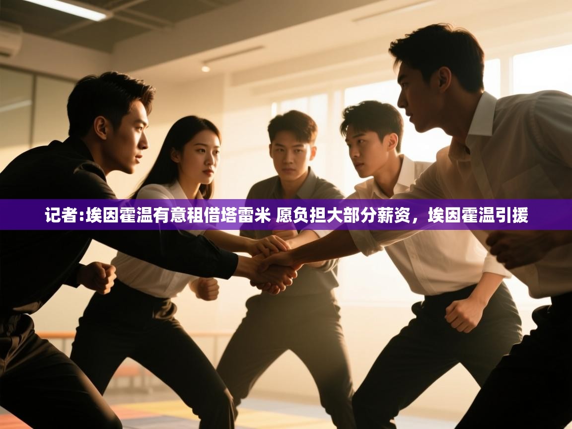 爱游戏在线官网-记者:埃因霍温有意租借塔雷米 愿负担大部分薪资，埃因霍温引援