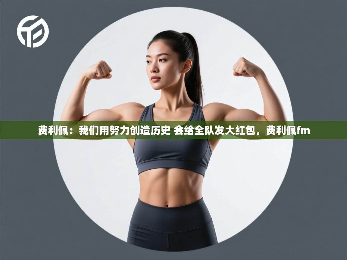 爱游戏平台-费利佩：我们用努力创造历史 会给全队发大红包，费利佩fm