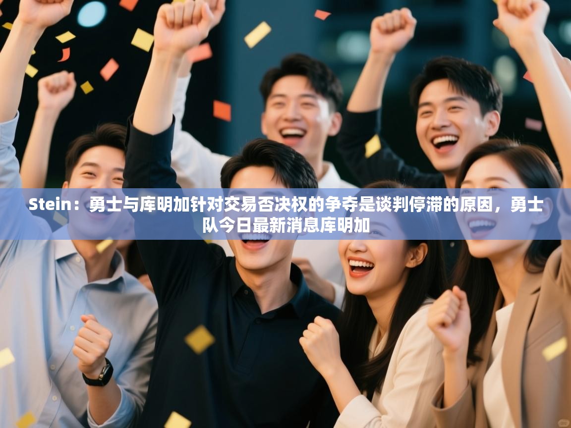 爱游戏体育在线登录-Stein：勇士与库明加针对交易否决权的争夺是谈判停滞的原因，勇士队今日最新消息库明加