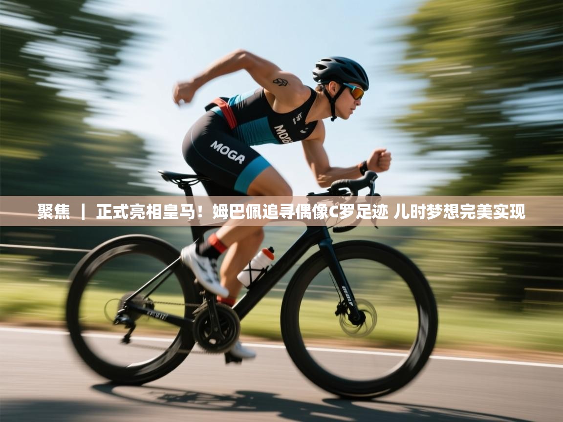 爱游戏体育下载-聚焦 ｜ 正式亮相皇马！姆巴佩追寻偶像C罗足迹 儿时梦想完美实现