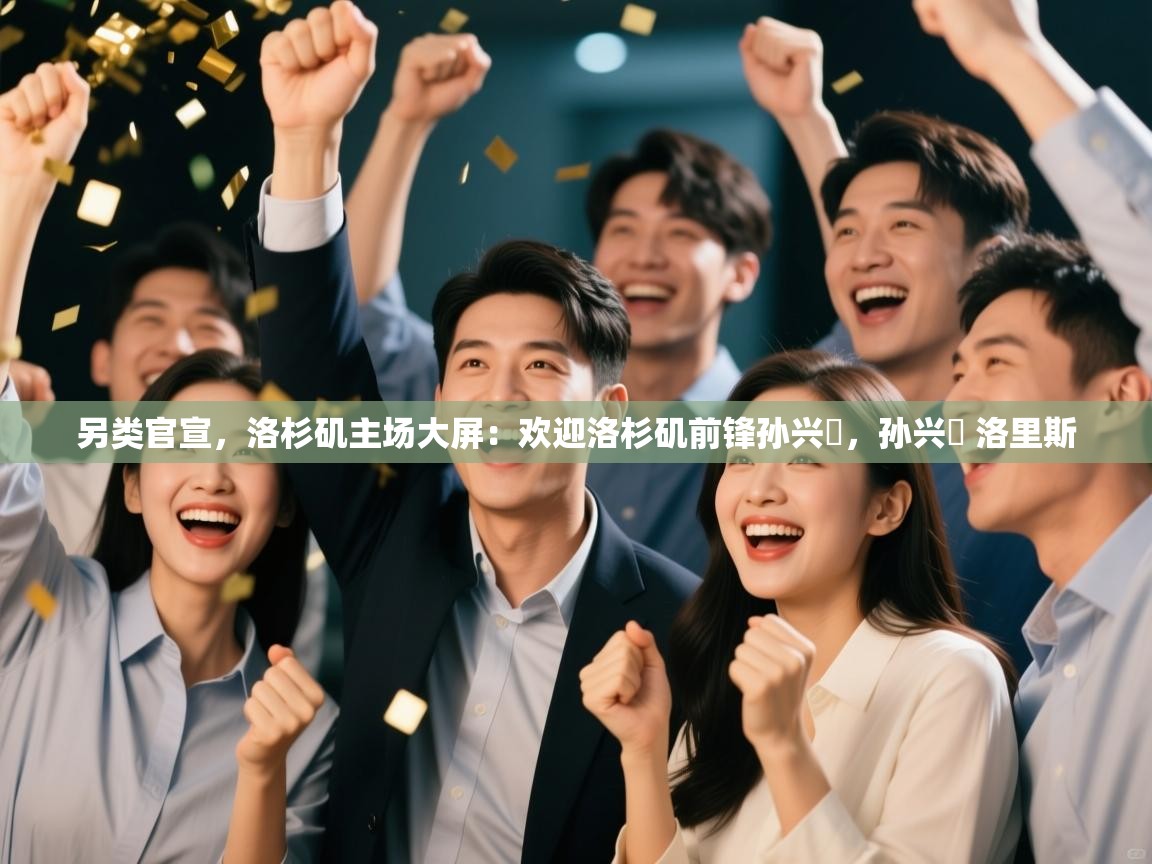 爱游戏体育娱乐罗马赞助商-另类官宣，洛杉矶主场大屏：欢迎洛杉矶前锋孙兴慜，孙兴慜 洛里斯