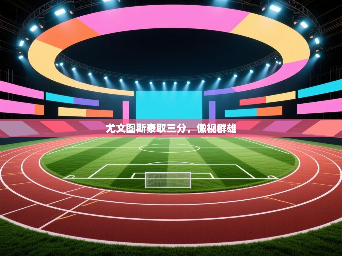 爱游戏影视-尤文图斯豪取三分，傲视群雄